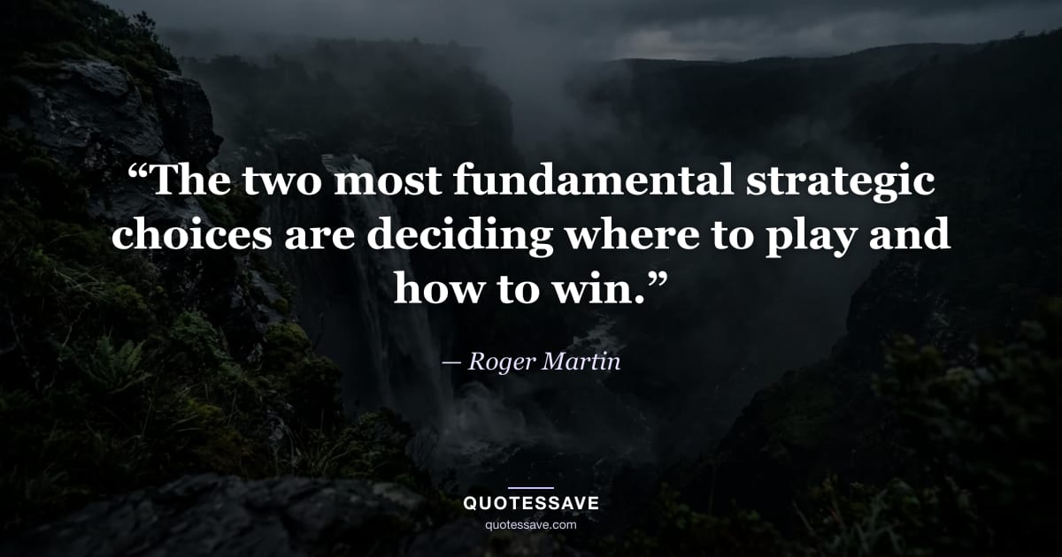 “The two most fundamental strategic choices are deciding where to play and how to win.” — Roger Martin