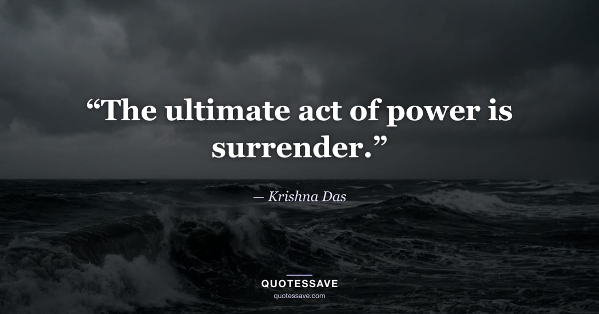 “The ultimate act of power is surrender.” — Krishna Das