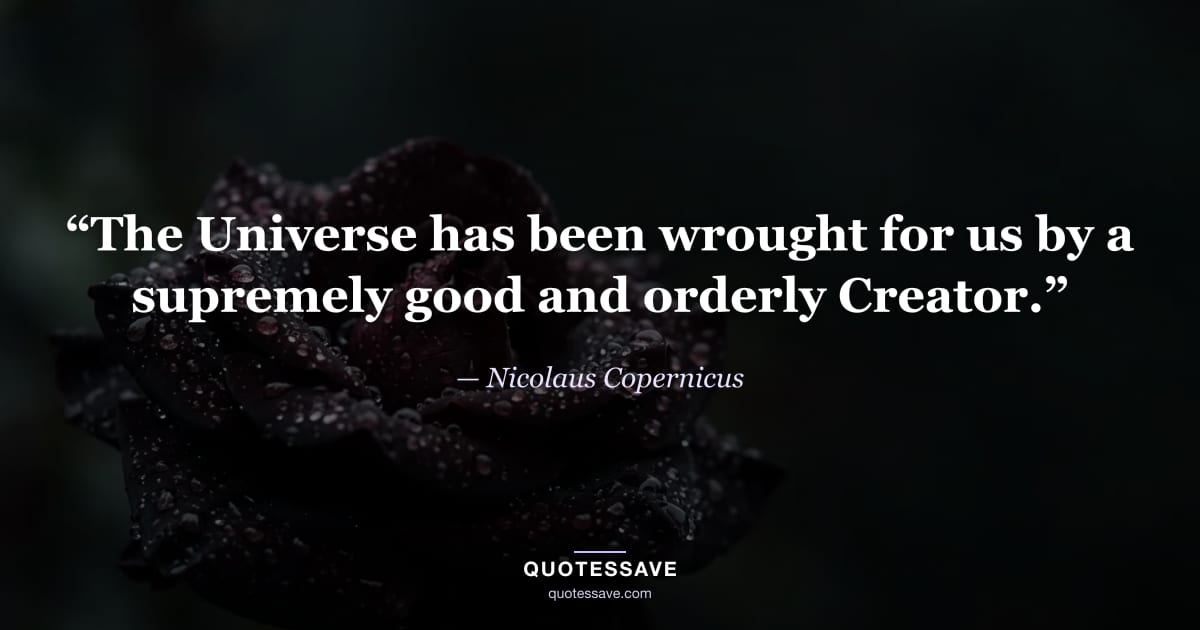 “The Universe has been wrought for us by a supremely good and orderly Creator.” — Nicolaus Copernicus