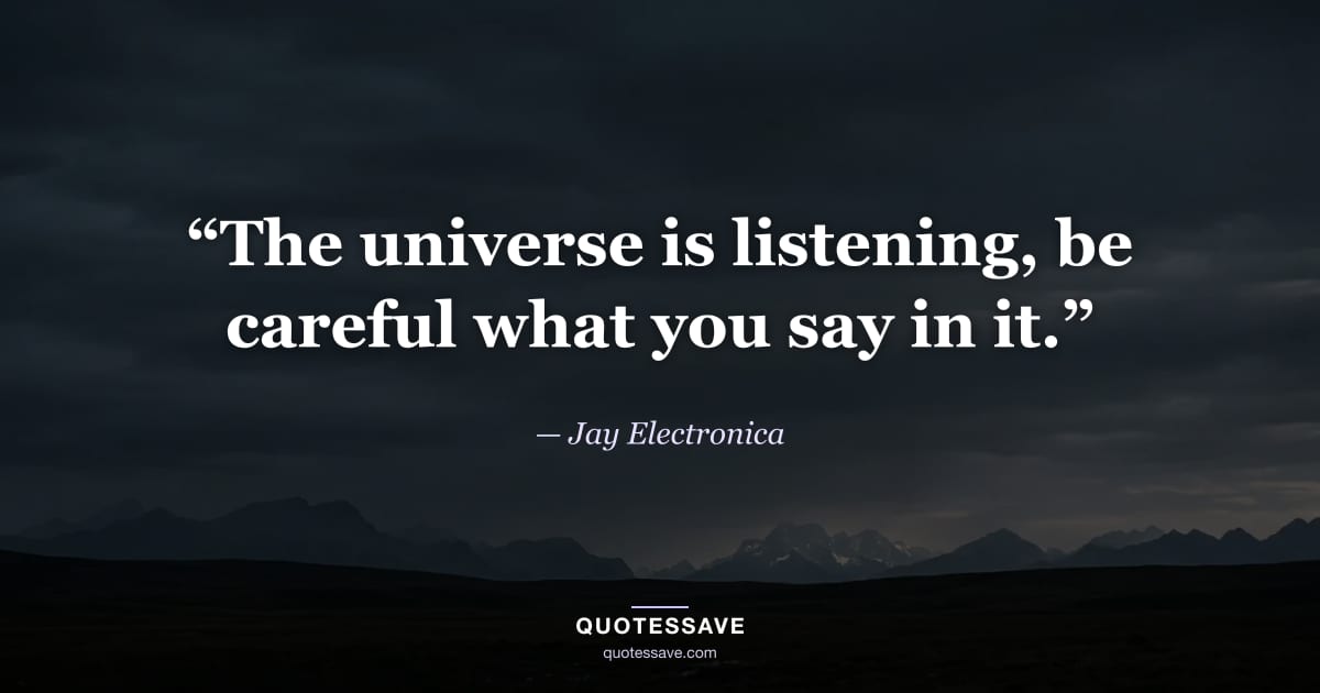 “The universe is listening, be careful what you say in it.” — Jay Electronica
