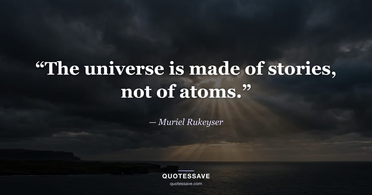 “The universe is made of stories, not of atoms.” — Muriel Rukeyser