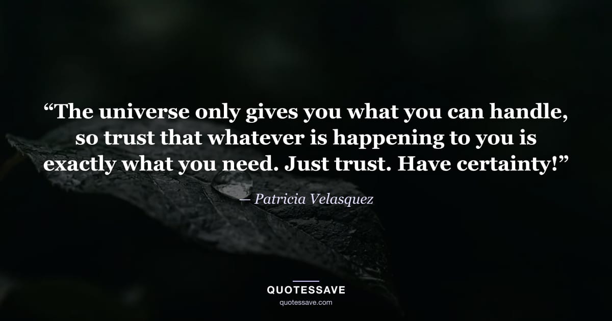 “The universe only gives you what you can handle, so trust that whatever is happening to you is exactly what you need. Just trust. Have certainty!” — Patricia Velasquez