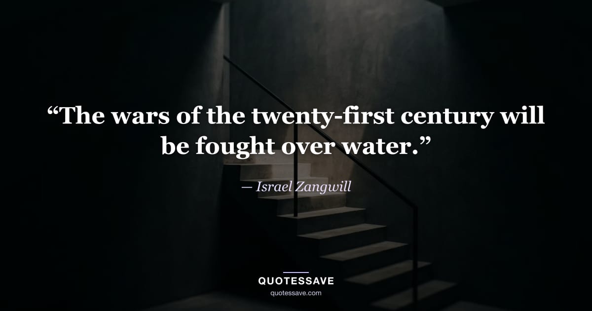 “The wars of the twenty-first century will be fought over water.” — Israel Zangwill