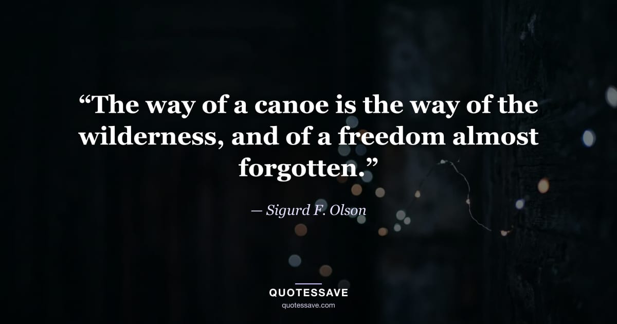 “The way of a canoe is the way of the wilderness, and of a freedom almost forgotten.” — Sigurd F. Olson