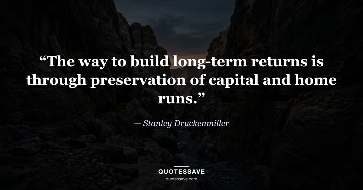 “The way to build long-term returns is through preservation of capital and home runs.” — Stanley Druckenmiller