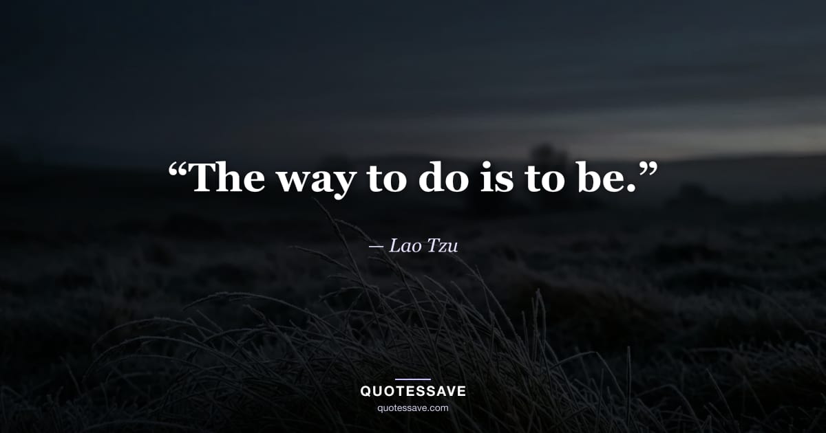 “The way to do is to be.” — Lao Tzu