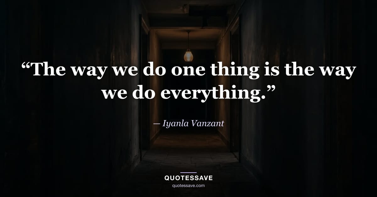 “The way we do one thing is the way we do everything.” — Iyanla Vanzant