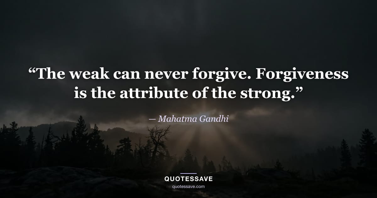 “The weak can never forgive. Forgiveness is the attribute of the strong.” — Mahatma Gandhi