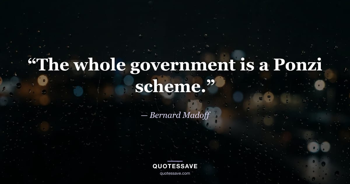 “The whole government is a Ponzi scheme.” — Bernard Madoff