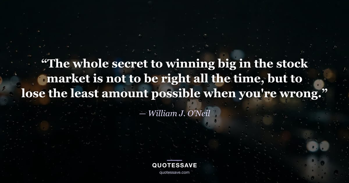 “The whole secret to winning big in the stock market is not to be right all the time, but to lose the least amount possible when you're wrong.” — William J. O'Neil