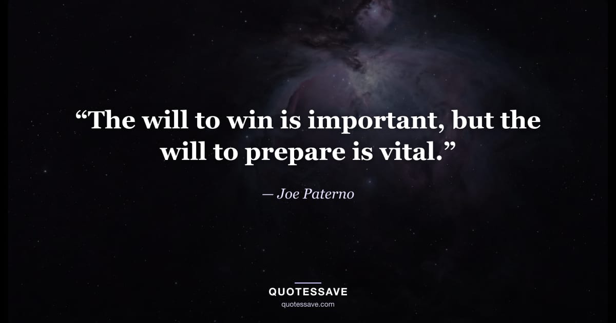 “The will to win is important, but the will to prepare is vital.” — Joe Paterno
