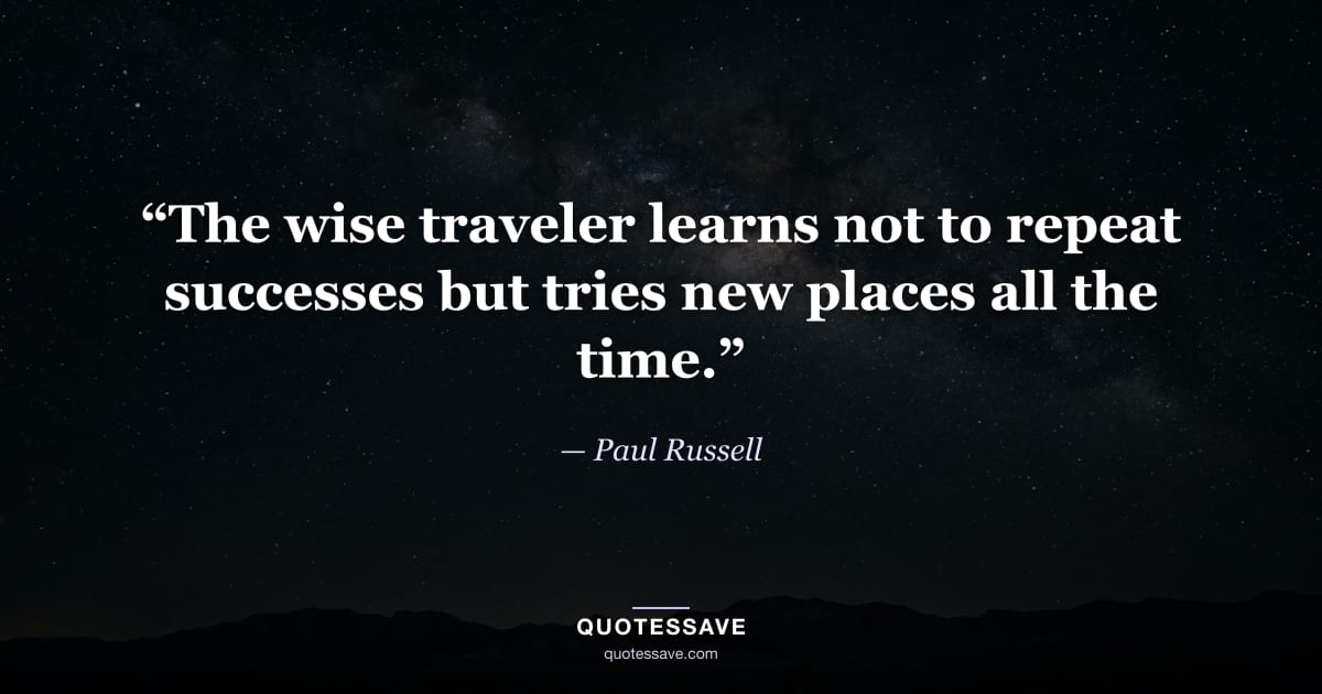 “The wise traveler learns not to repeat successes but tries new places all the time.” — Paul Russell