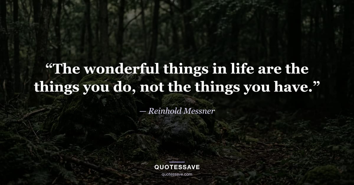 “The wonderful things in life are the things you do, not the things you have.” — Reinhold Messner