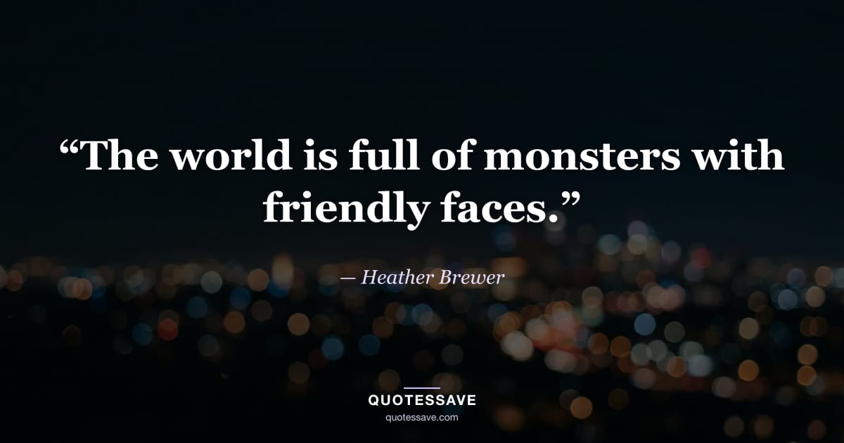 “The world is full of monsters with friendly faces.” — Heather Brewer