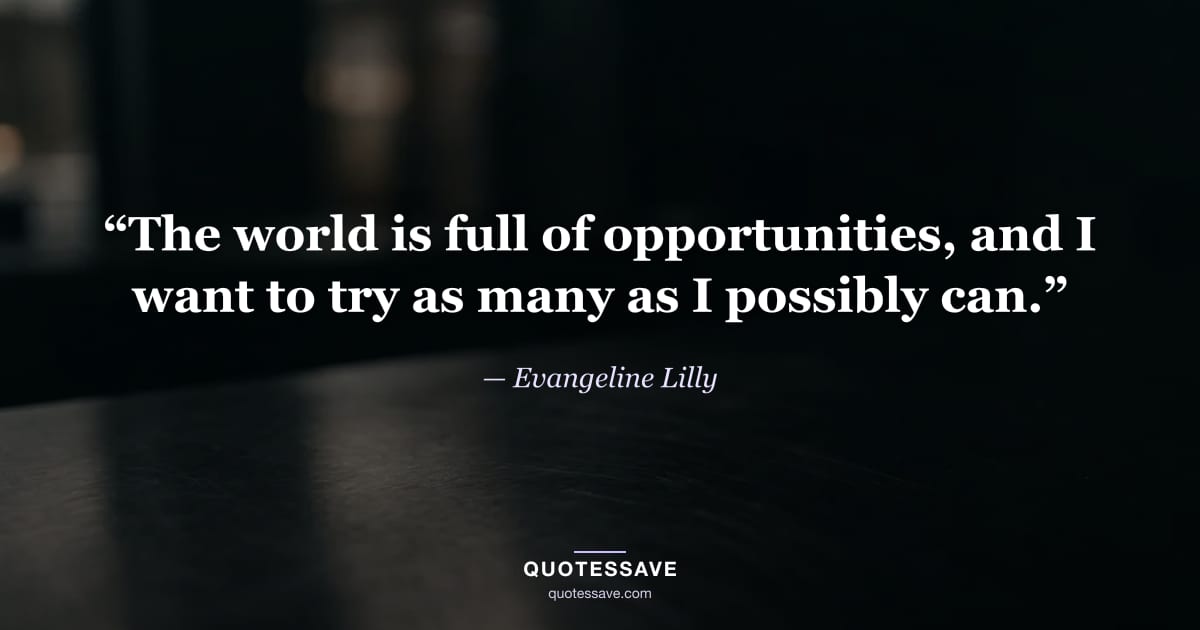 “The world is full of opportunities, and I want to try as many as I possibly can.” — Evangeline Lilly