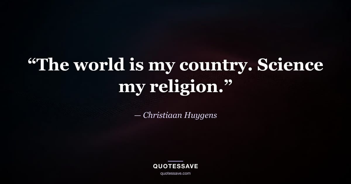 “The world is my country. Science my religion.” — Christiaan Huygens