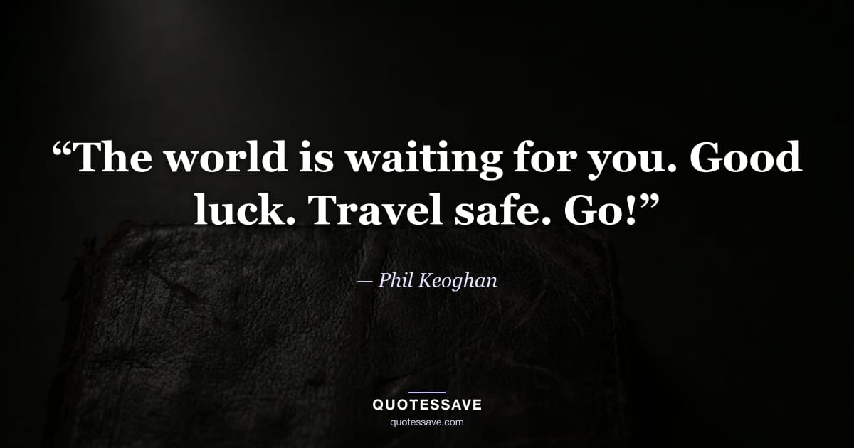 “The world is waiting for you. Good luck. Travel safe. Go!” — Phil Keoghan