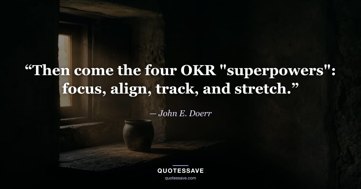 “Then come the four OKR "superpowers": focus, align, track, and stretch.” — John E. Doerr