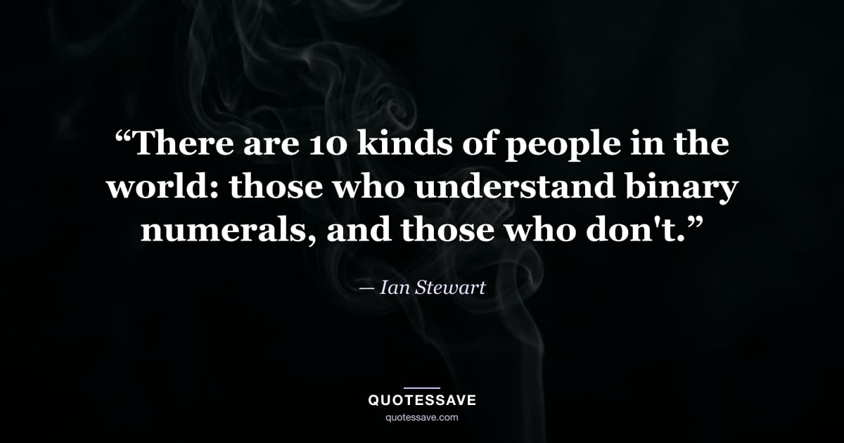 “There are 10 kinds of people in the world: those who understand binary numerals, and those who don't.” — Ian Stewart
