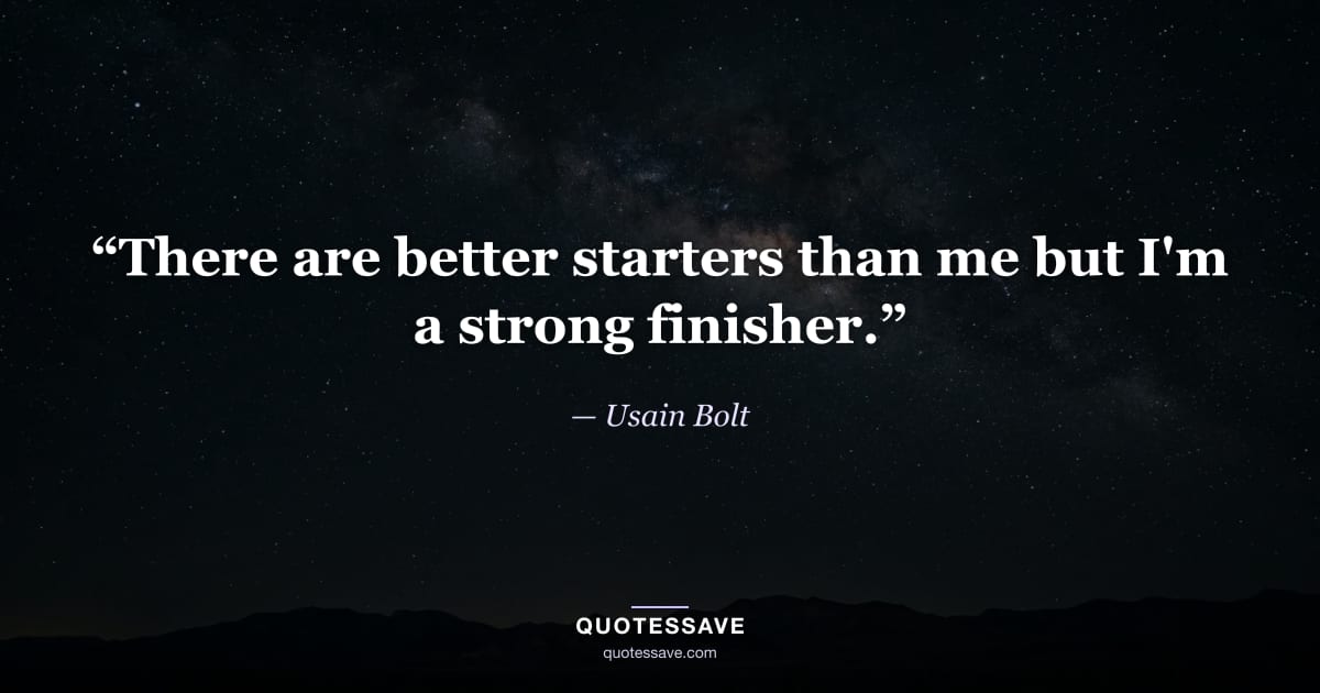 “There are better starters than me but I'm a strong finisher.” — Usain Bolt
