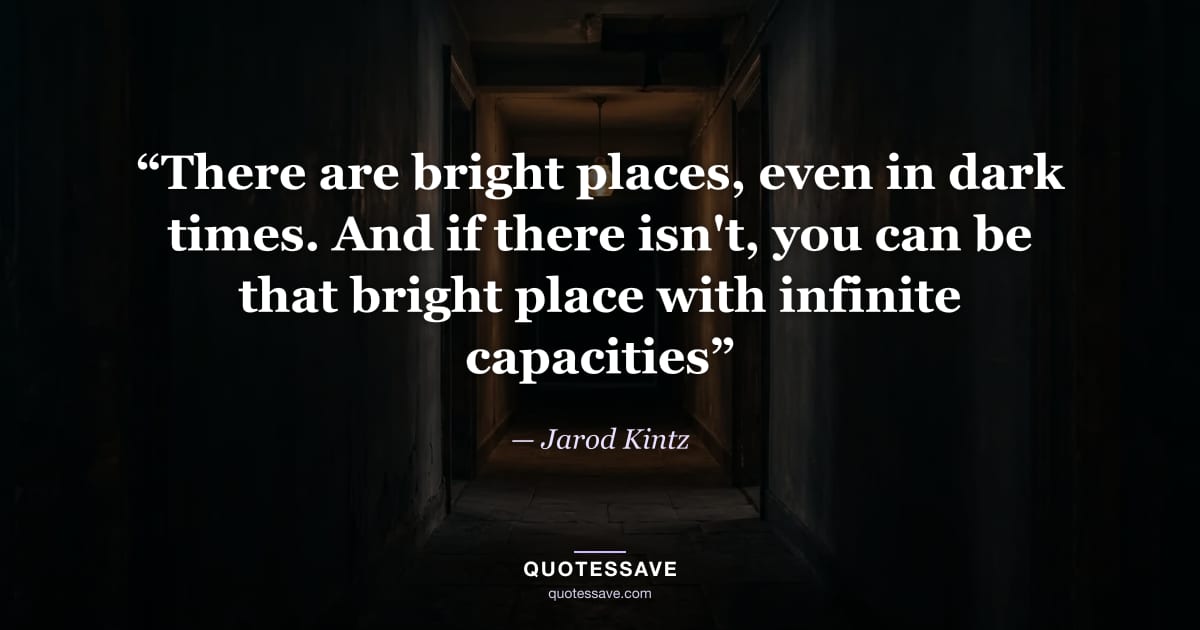 “There are bright places, even in dark times. And if there isn't, you can be that bright place with infinite capacities” — Jarod Kintz