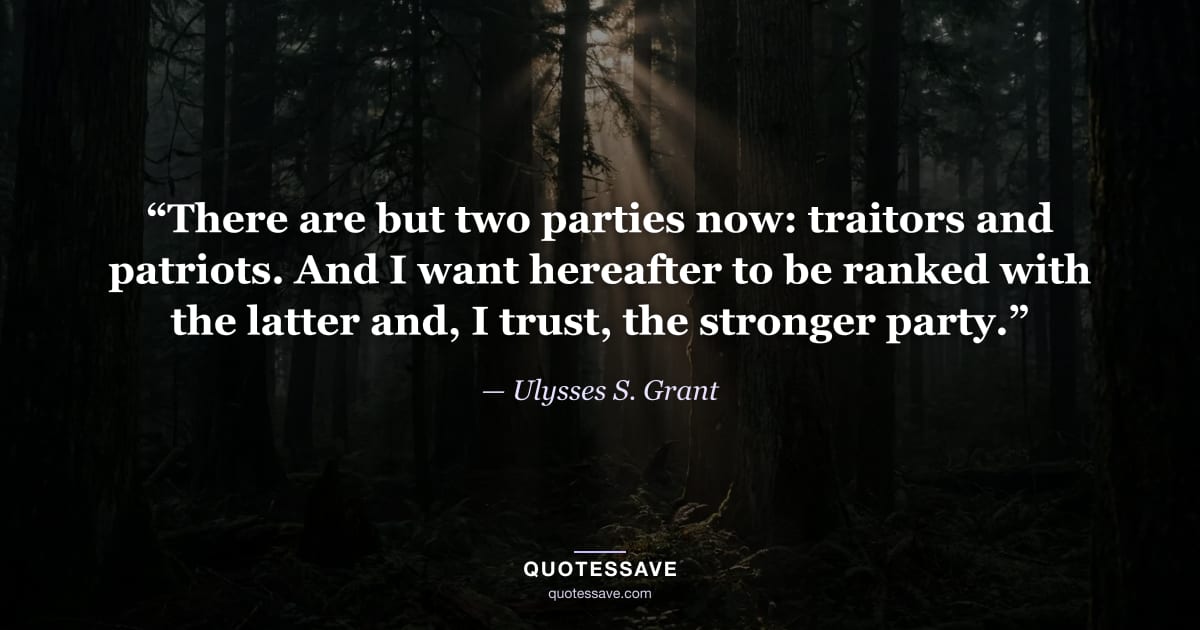 “There are but two parties now: traitors and patriots. And I want hereafter to be ranked with the latter and, I trust, the stronger party.” — Ulysses S. Grant