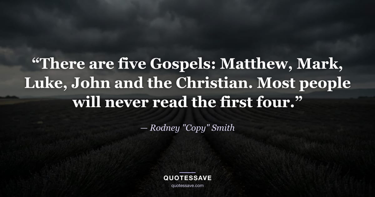 “There are five Gospels: Matthew, Mark, Luke, John and the Christian. Most people will never read the first four.” — Rodney "Copy" Smith