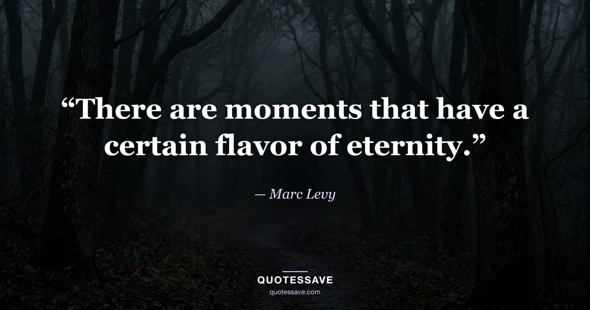 “There are moments that have a certain flavor of eternity.” — Marc Levy
