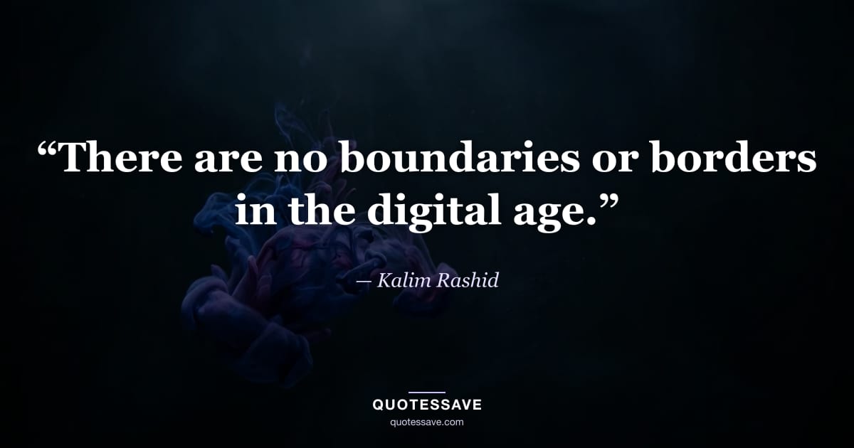 “There are no boundaries or borders in the digital age.” — Kalim Rashid