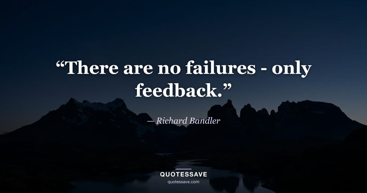 “There are no failures - only feedback.” — Richard Bandler