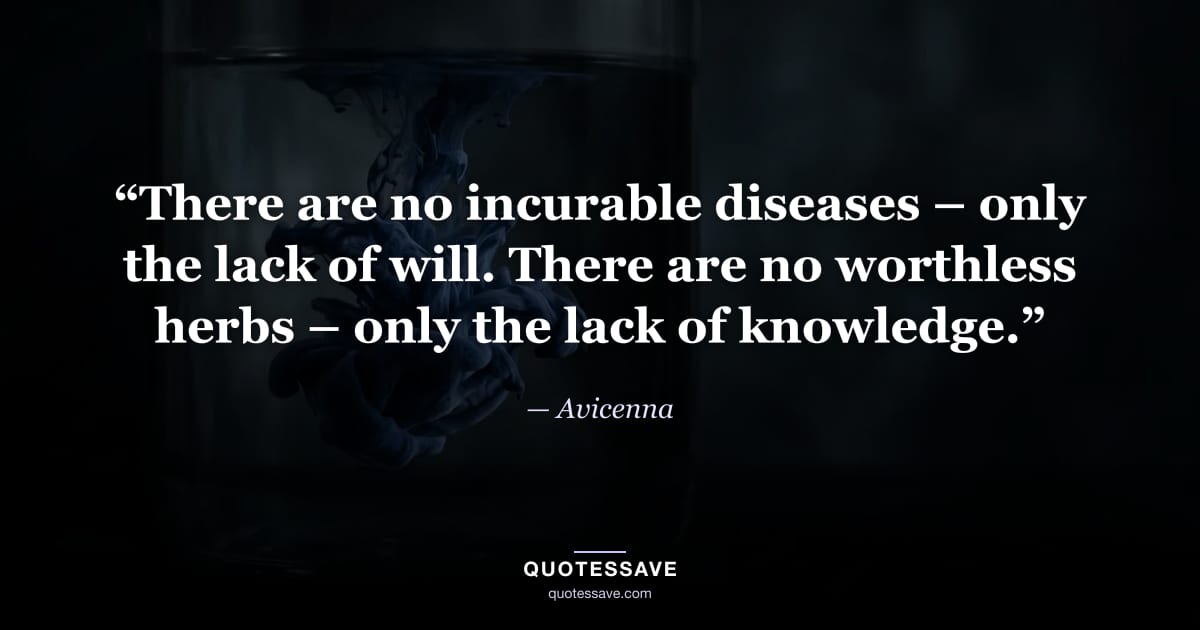 “There are no incurable diseases – only the lack of will. There are no worthless herbs – only the lack of knowledge.” — Avicenna
