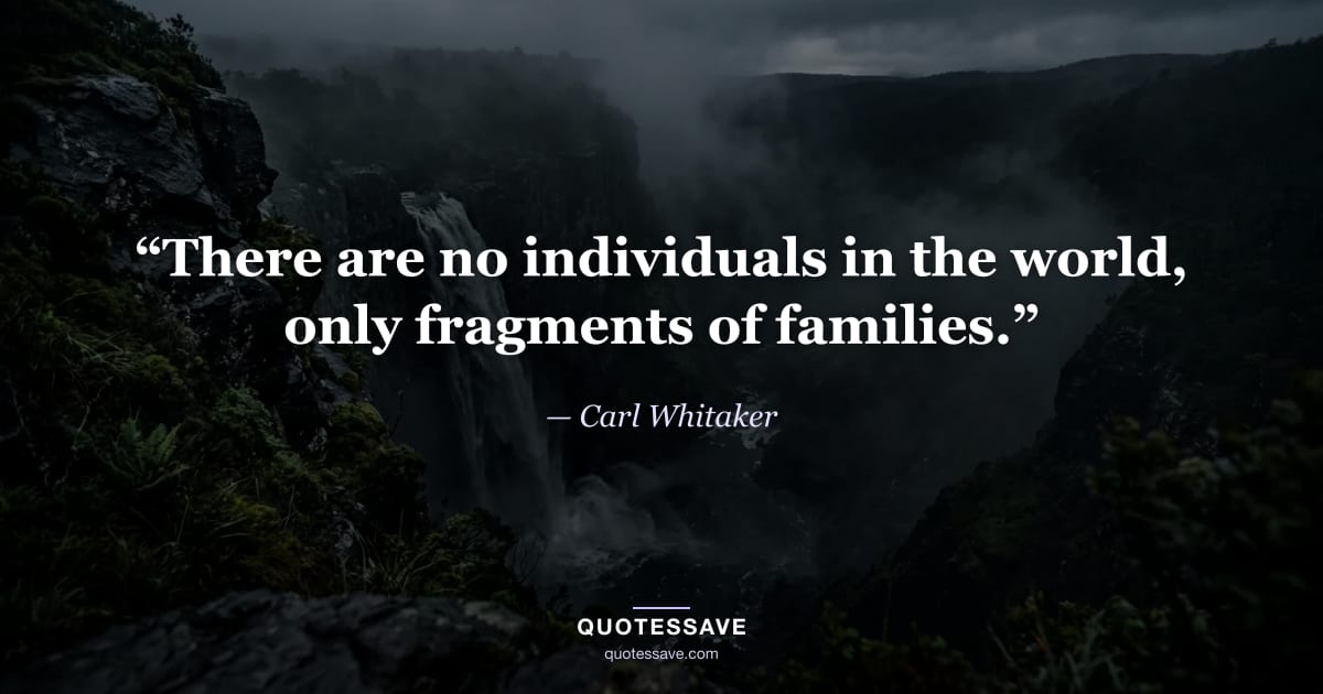 “There are no individuals in the world, only fragments of families.” — Carl Whitaker