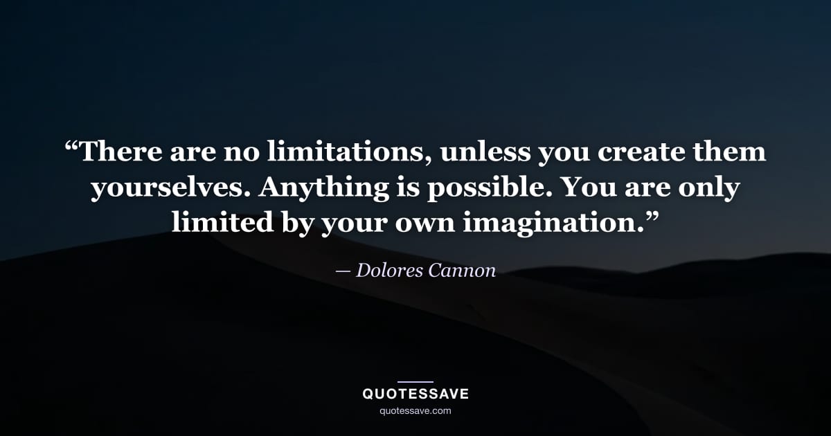 “There are no limitations, unless you create them yourselves. Anything is possible. You are only limited by your own imagination.” — Dolores Cannon