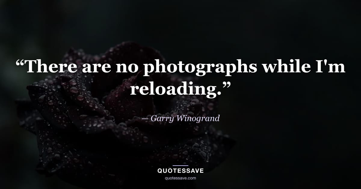 “There are no photographs while I'm reloading.” — Garry Winogrand