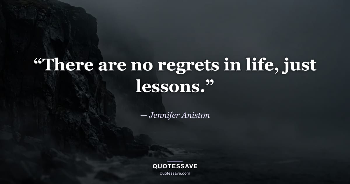 “There are no regrets in life, just lessons.” — Jennifer Aniston