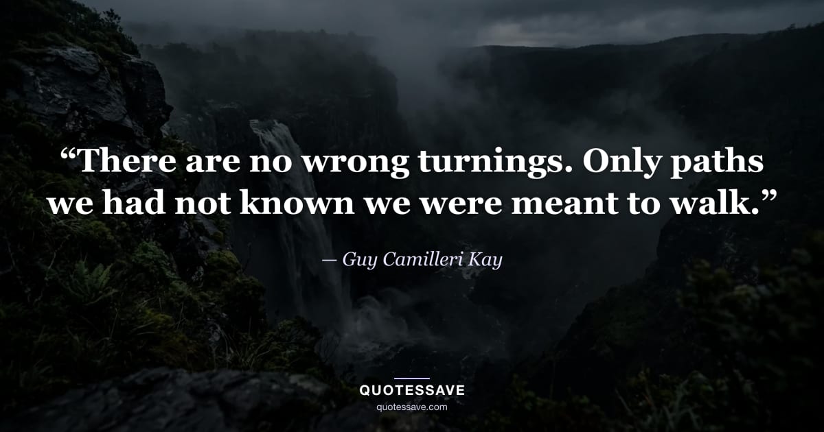 “There are no wrong turnings. Only paths we had not known we were meant to walk.” — Guy Camilleri Kay