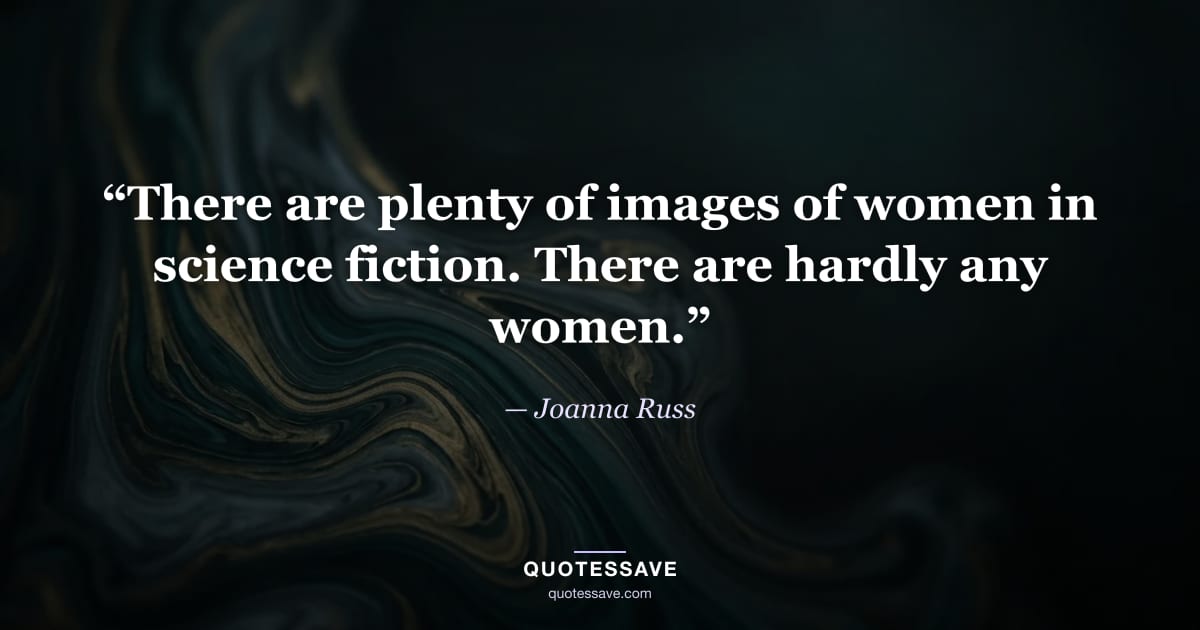 “There are plenty of images of women in science fiction. There are hardly any women.” — Joanna Russ