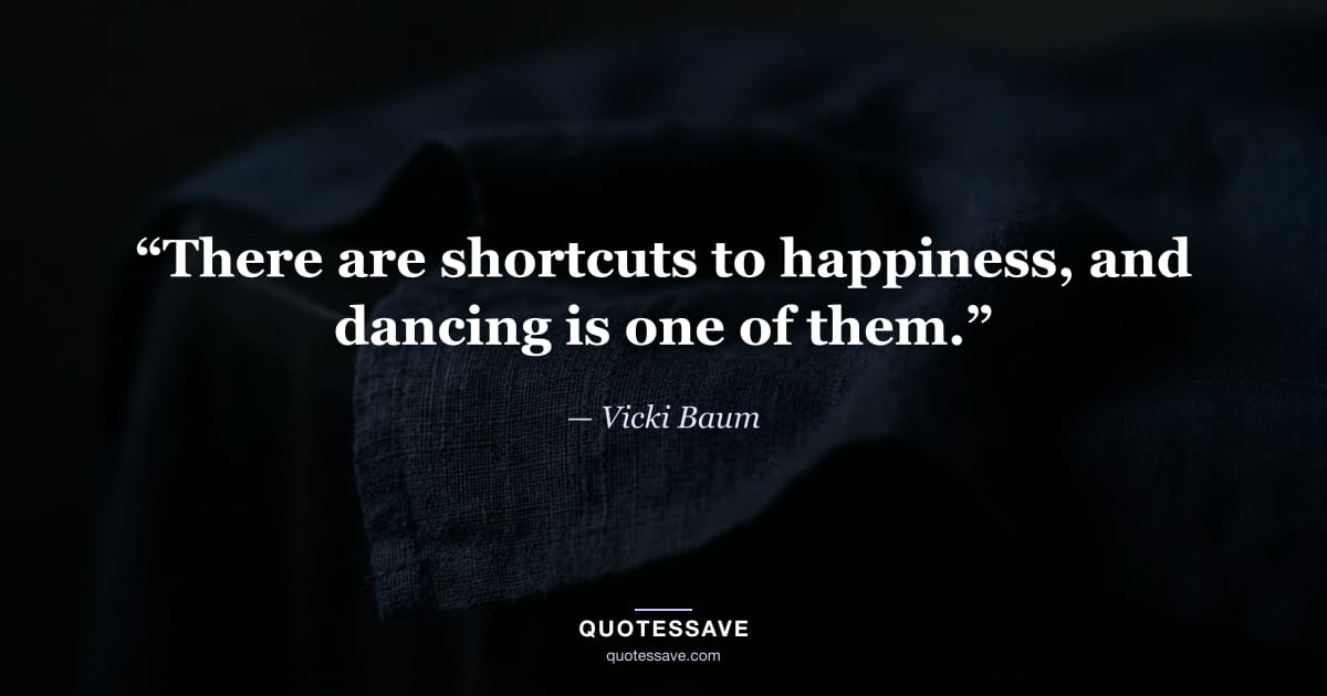 “There are shortcuts to happiness, and dancing is one of them.” — Vicki Baum
