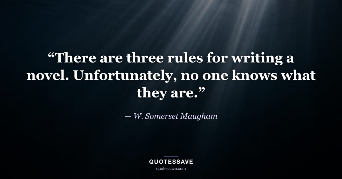 “There are three rules for writing a novel. Unfortunately, no one knows what they are.” — W. Somerset Maugham