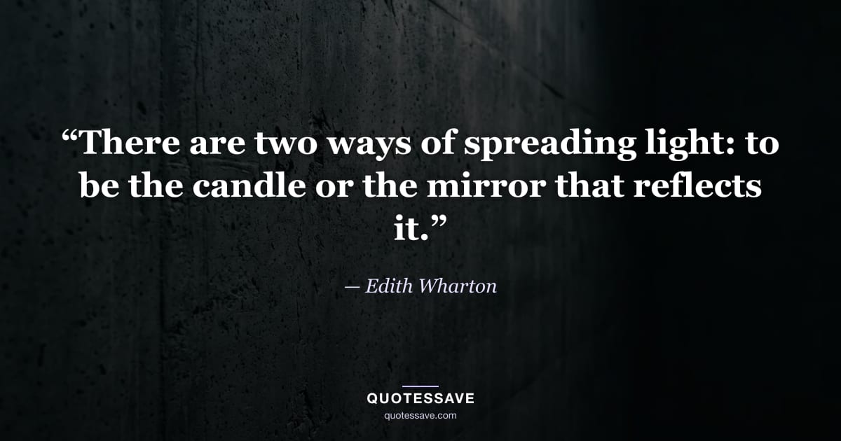 “There are two ways of spreading light: to be the candle or the mirror that reflects it.” — Edith Wharton