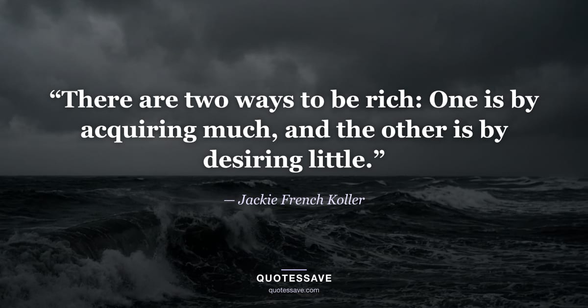 “There are two ways to be rich: One is by acquiring much, and the other is by desiring little.” — Jackie French Koller