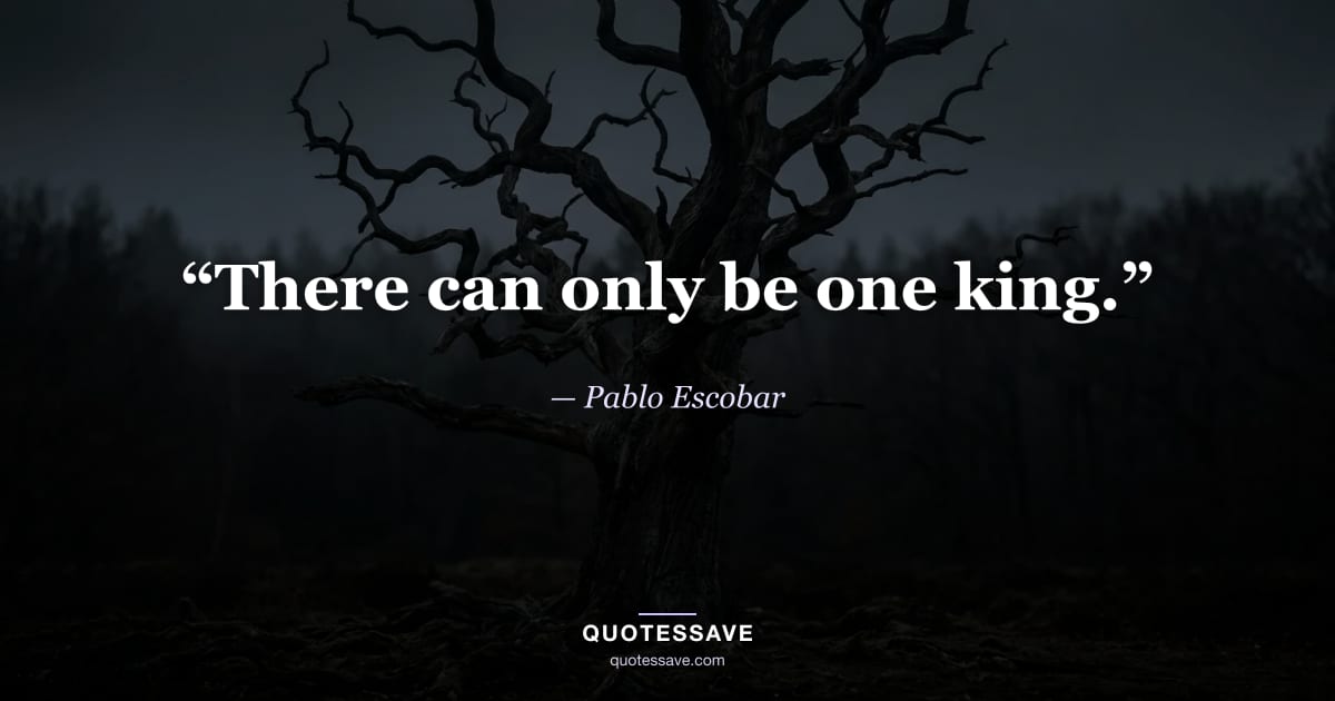 “There can only be one king.” — Pablo Escobar