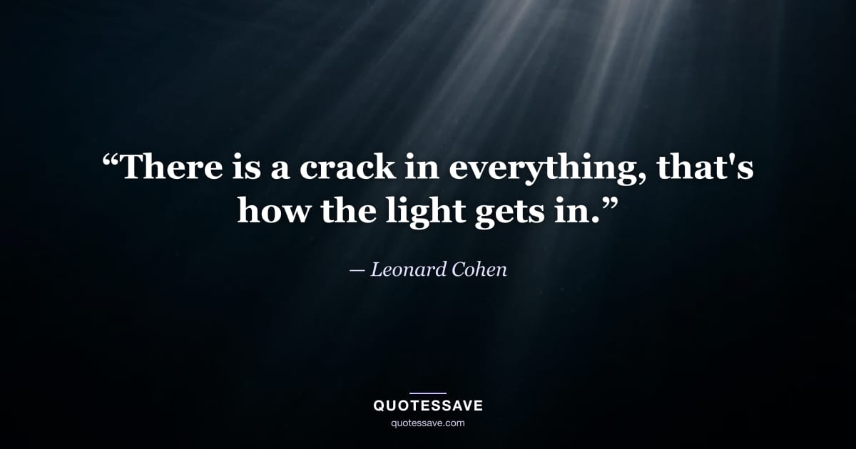“There is a crack in everything, that's how the light gets in.” — Leonard Cohen