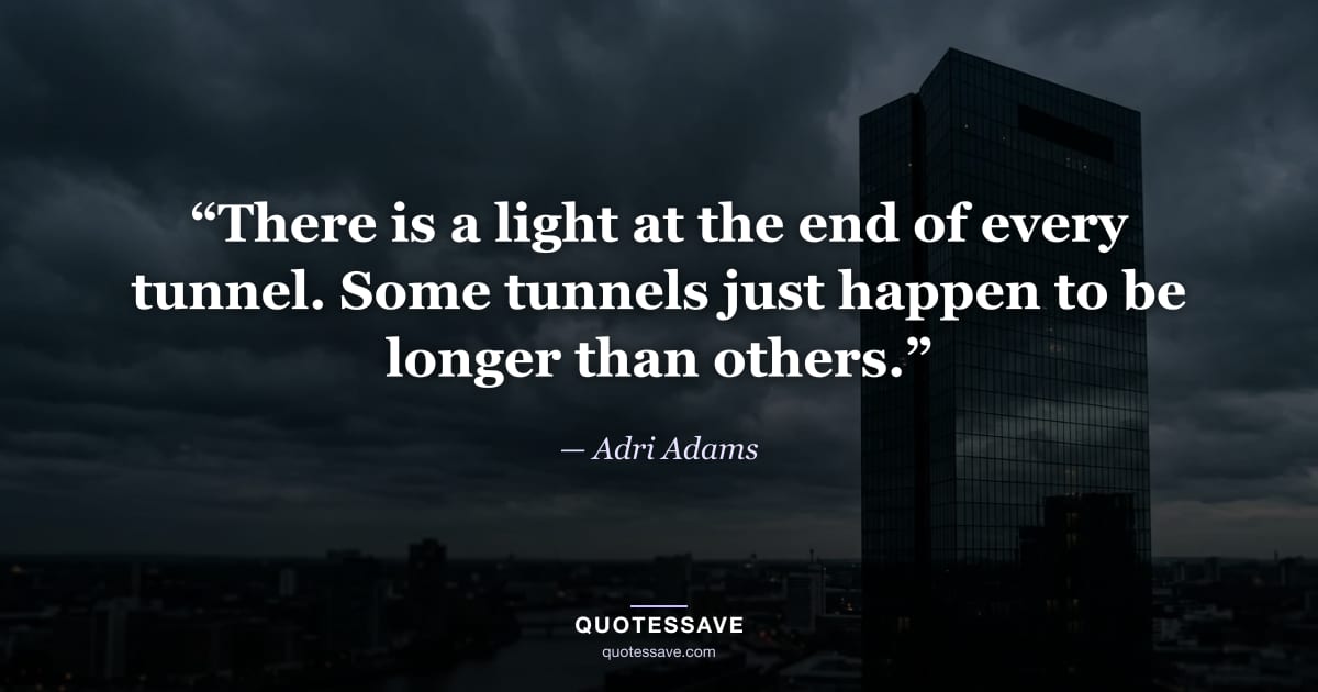 “There is a light at the end of every tunnel. Some tunnels just happen to be longer than others.” — Adri Adams