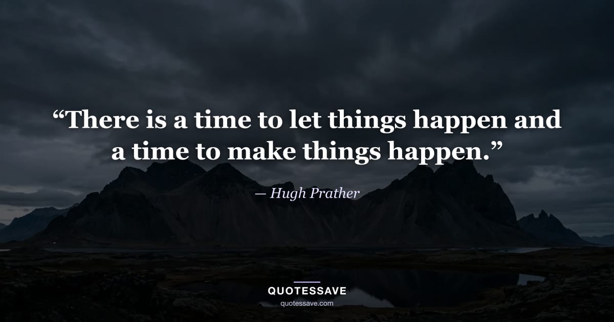 “There is a time to let things happen and a time to make things happen.” — Hugh Prather