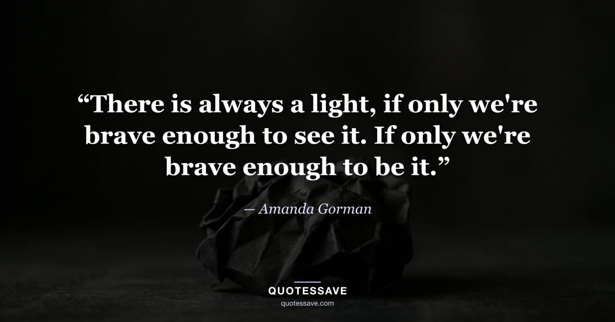 “There is always a light, if only we're brave enough to see it. If only we're brave enough to be it.” — Amanda Gorman