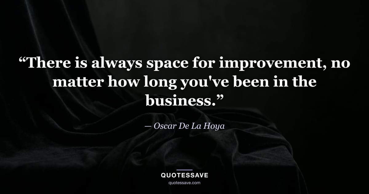 “There is always space for improvement, no matter how long you've been in the business.” — Oscar De La Hoya