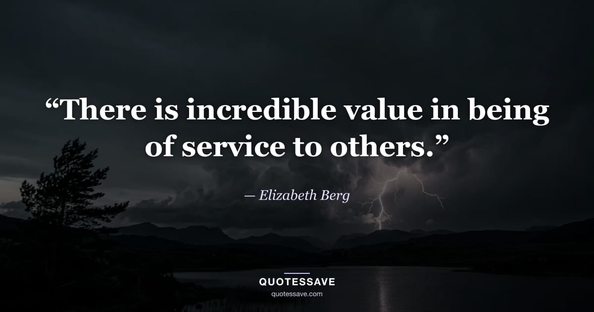 “There is incredible value in being of service to others.” — Elizabeth Berg