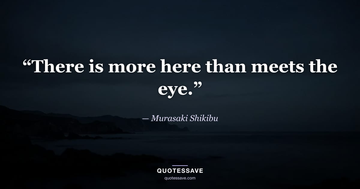“There is more here than meets the eye.” — Murasaki Shikibu