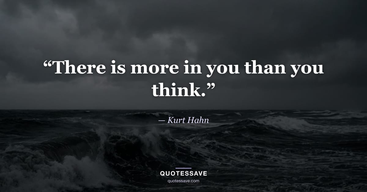 “There is more in you than you think.” — Kurt Hahn